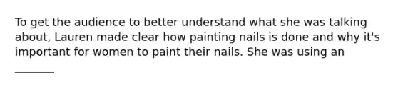 To get the audience to better understand what she was talking about, Lauren made clear how painting nails is done and why it's important for women to paint their nails. She was using an _______