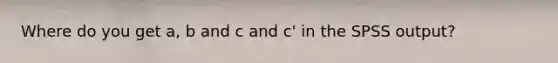 Where do you get a, b and c and c' in the SPSS output?