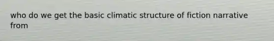 who do we get the basic climatic structure of fiction narrative from