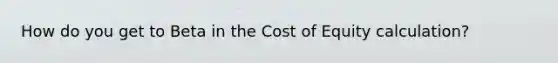 How do you get to Beta in the Cost of Equity calculation?