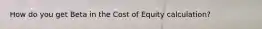 How do you get Beta in the Cost of Equity calculation?