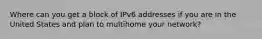 Where can you get a block of IPv6 addresses if you are in the United States and plan to multihome your network?