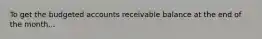 To get the budgeted accounts receivable balance at the end of the month...