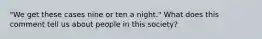 "We get these cases nine or ten a night." What does this comment tell us about people in this society?