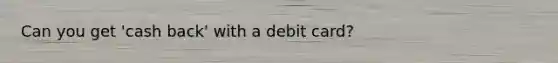 Can you get 'cash back' with a debit card?