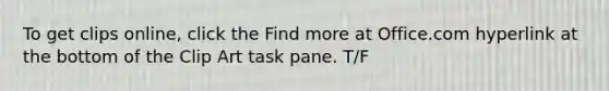 To get clips online, click the Find more at Office.com hyperlink at the bottom of the Clip Art task pane. T/F