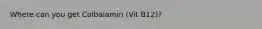 Where can you get Colbalamin (Vit B12)?