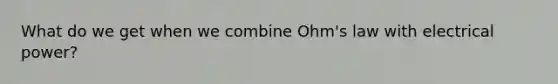 What do we get when we combine Ohm's law with electrical power?