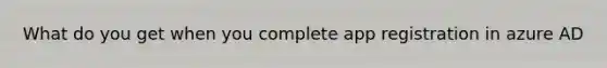 What do you get when you complete app registration in azure AD