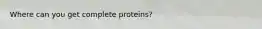 Where can you get complete proteins?