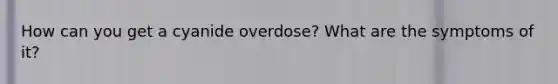 How can you get a cyanide overdose? What are the symptoms of it?