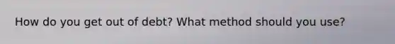 How do you get out of debt? What method should you use?