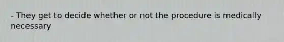 - They get to decide whether or not the procedure is medically necessary