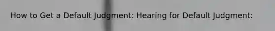 How to Get a Default Judgment: Hearing for Default Judgment: