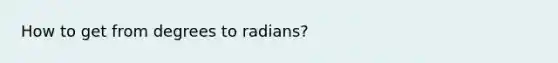 How to get from degrees to radians?