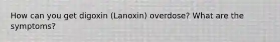 How can you get digoxin (Lanoxin) overdose? What are the symptoms?