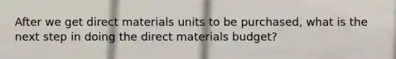 After we get direct materials units to be purchased, what is the next step in doing the direct materials budget?