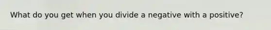 What do you get when you divide a negative with a positive?