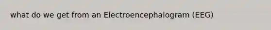 what do we get from an Electroencephalogram (EEG)