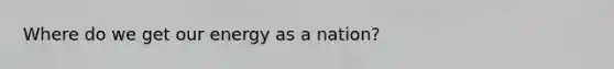 Where do we get our energy as a nation?