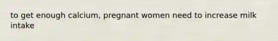 to get enough calcium, pregnant women need to increase milk intake