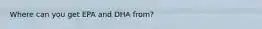 Where can you get EPA and DHA from?