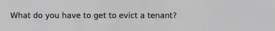 What do you have to get to evict a tenant?