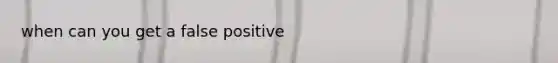 when can you get a false positive