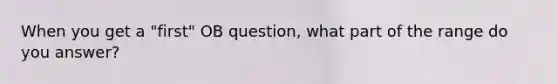 When you get a "first" OB question, what part of the range do you answer?