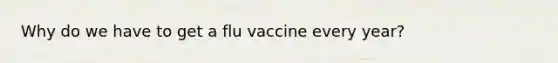 Why do we have to get a flu vaccine every year?