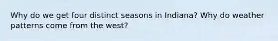 Why do we get four distinct seasons in Indiana? Why do weather patterns come from the west?