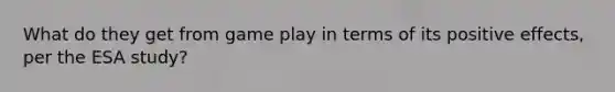 What do they get from game play in terms of its positive effects, per the ESA study?