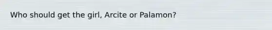 Who should get the girl, Arcite or Palamon?