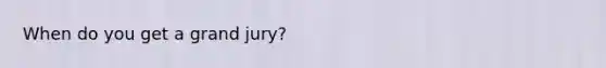 When do you get a grand jury?