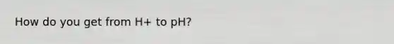 How do you get from H+ to pH?