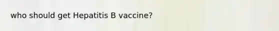 who should get Hepatitis B vaccine?