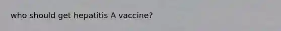 who should get hepatitis A vaccine?