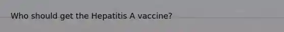 Who should get the Hepatitis A vaccine?