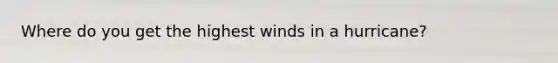 Where do you get the highest winds in a hurricane?