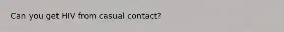 Can you get HIV from casual contact?