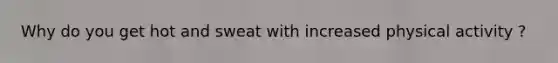 Why do you get hot and sweat with increased physical activity ?