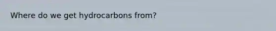 Where do we get hydrocarbons from?