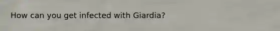 How can you get infected with Giardia?