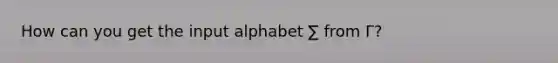 How can you get the input alphabet ∑ from Γ?