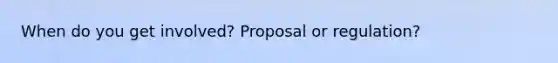 When do you get involved? Proposal or regulation?