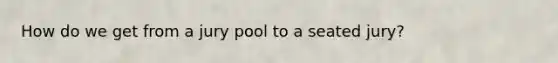 How do we get from a jury pool to a seated jury?