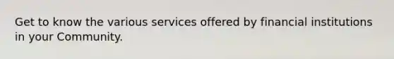 Get to know the various services offered by financial institutions in your Community.