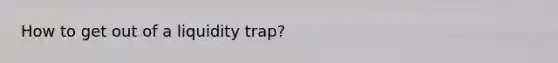 How to get out of a liquidity trap?