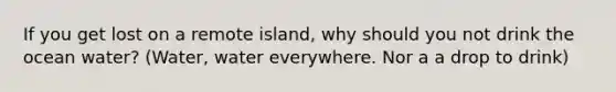 If you get lost on a remote island, why should you not drink the ocean water? (Water, water everywhere. Nor a a drop to drink)