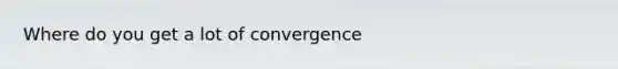 Where do you get a lot of convergence